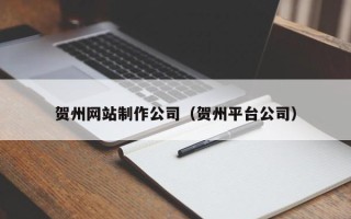 海东贺州网站制作公司（贺州平台公司）